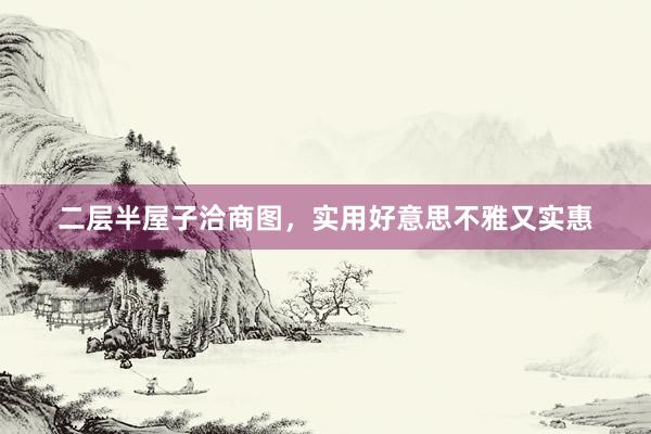 二层半屋子洽商图，实用好意思不雅又实惠