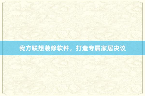 我方联想装修软件，打造专属家居决议