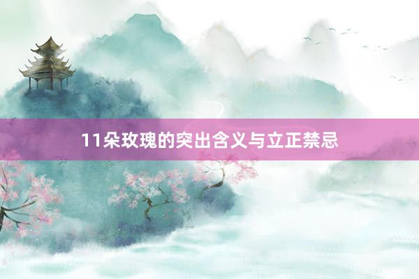 11朵玫瑰的突出含义与立正禁忌