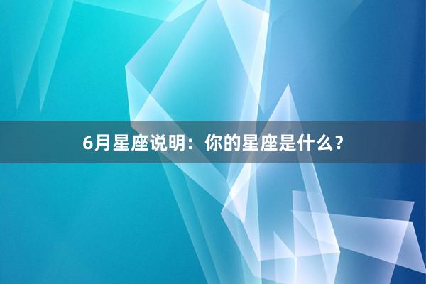 6月星座说明：你的星座是什么？