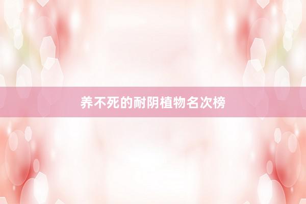 养不死的耐阴植物名次榜
