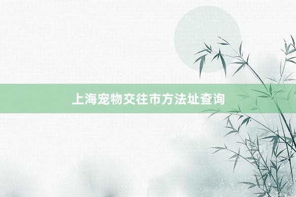 上海宠物交往市方法址查询