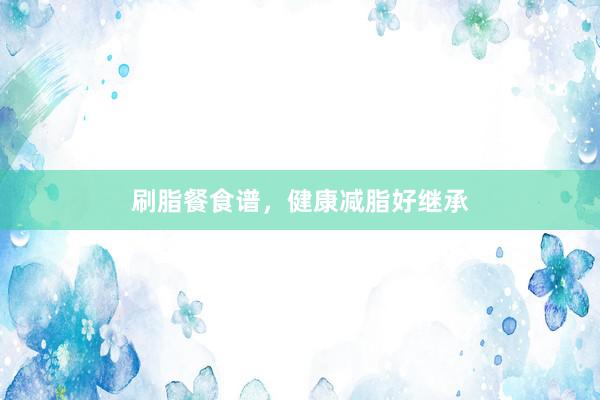 刷脂餐食谱，健康减脂好继承