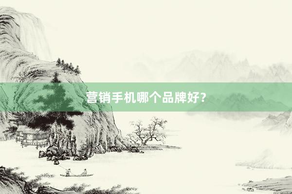 营销手机哪个品牌好？